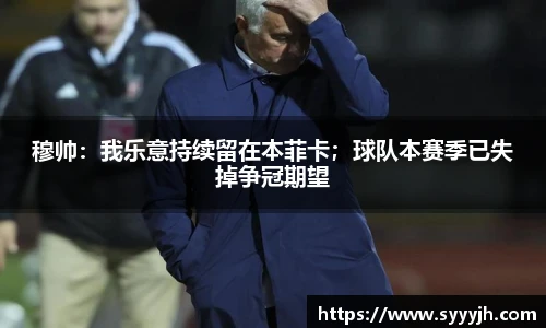 穆帅：我乐意持续留在本菲卡；球队本赛季已失掉争冠期望