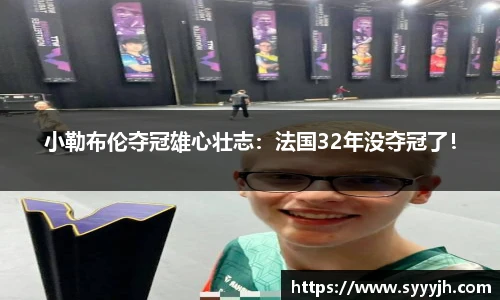 小勒布伦夺冠雄心壮志：法国32年没夺冠了！