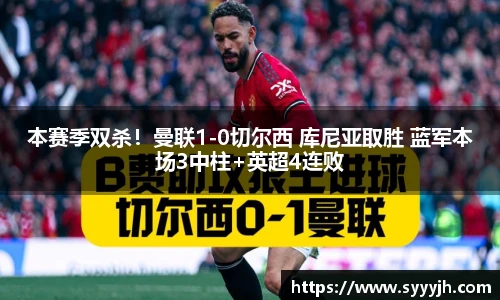本赛季双杀！曼联1-0切尔西 库尼亚取胜 蓝军本场3中柱+英超4连败
